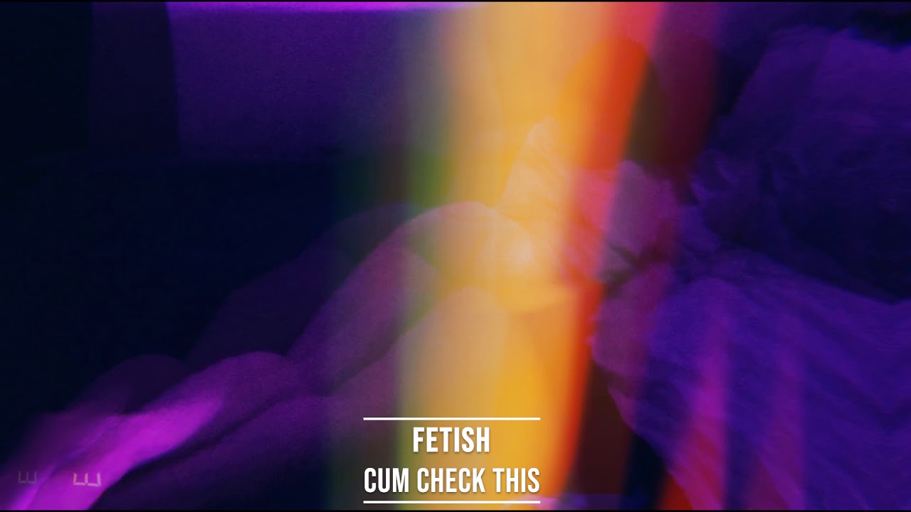 FETISH – Cum Check This